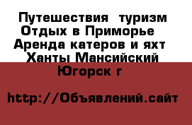 Путешествия, туризм Отдых в Приморье - Аренда катеров и яхт. Ханты-Мансийский,Югорск г.